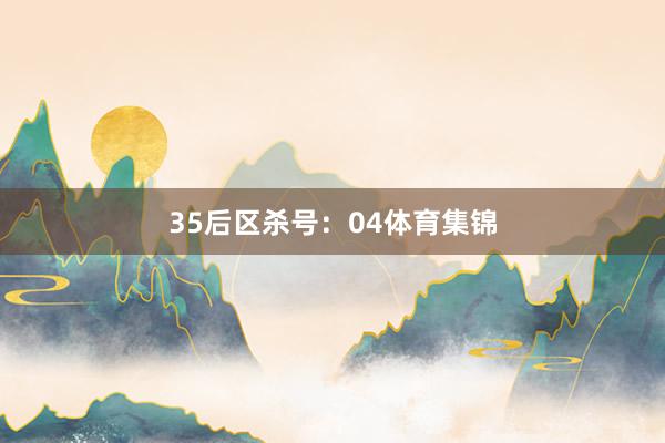 35　　后区杀号：04体育集锦