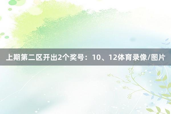 上期第二区开出2个奖号：10、12体育录像/图片