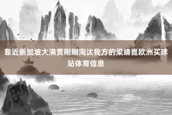 靠近新加坡大满贯刚刚淘汰我方的梁靖崑欧洲买球站体育信息
