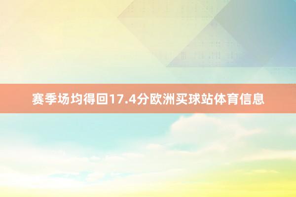 赛季场均得回17.4分欧洲买球站体育信息