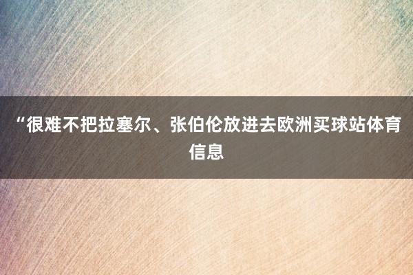 “很难不把拉塞尔、张伯伦放进去欧洲买球站体育信息