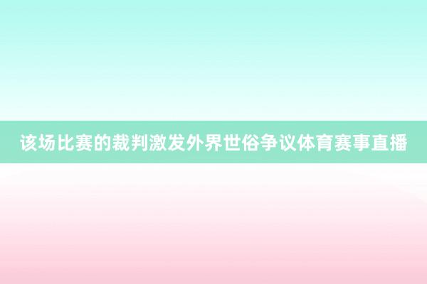 该场比赛的裁判激发外界世俗争议体育赛事直播