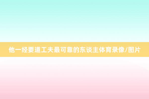 他一经要道工夫最可靠的东谈主体育录像/图片