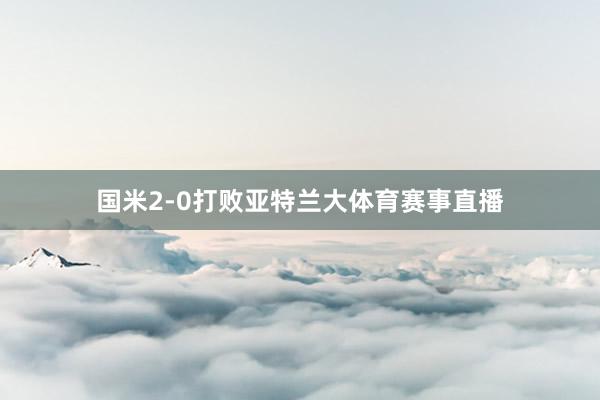 国米2-0打败亚特兰大体育赛事直播