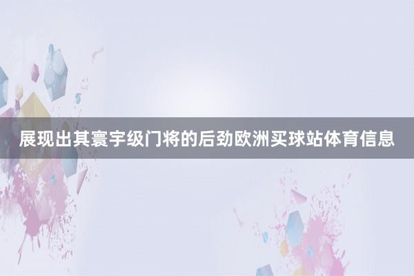 展现出其寰宇级门将的后劲欧洲买球站体育信息