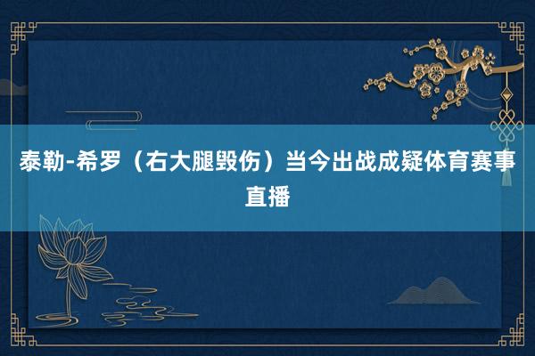 泰勒-希罗（右大腿毁伤）当今出战成疑体育赛事直播