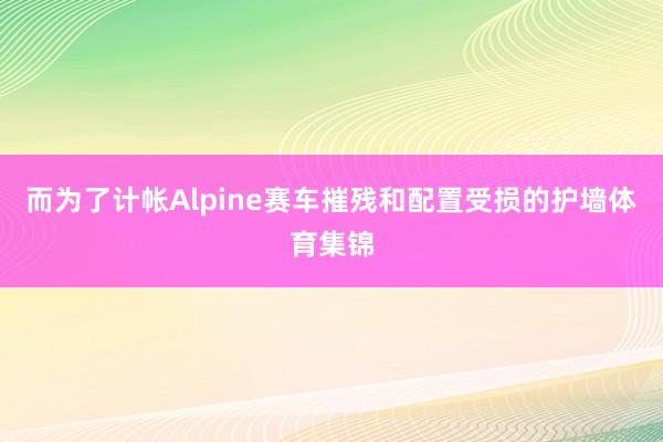 而为了计帐Alpine赛车摧残和配置受损的护墙体育集锦