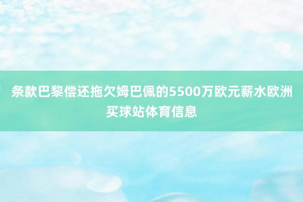 条款巴黎偿还拖欠姆巴佩的5500万欧元薪水欧洲买球站体育信息