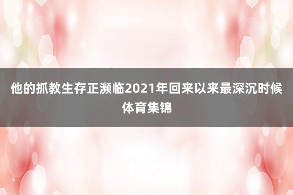 他的抓教生存正濒临2021年回来以来最深沉时候体育集锦