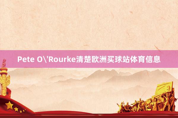 Pete O'Rourke清楚欧洲买球站体育信息