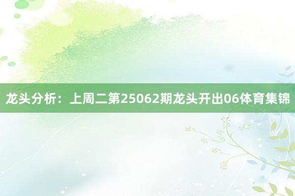 龙头分析:上周二第25062期龙头开出06体育集锦