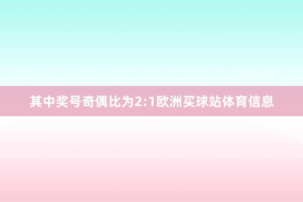 其中奖号奇偶比为2:1欧洲买球站体育信息