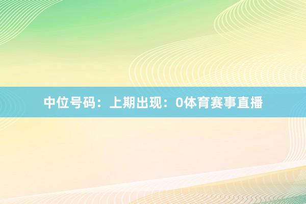 中位号码：上期出现：0体育赛事直播