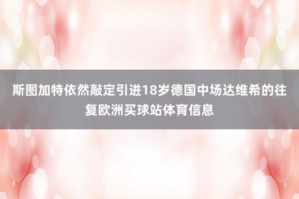 斯图加特依然敲定引进18岁德国中场达维希的往复欧洲买球站体育信息