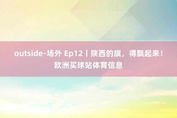 outside-场外 Ep12丨陕西的旗,得飘起来!欧洲买球站体育信息