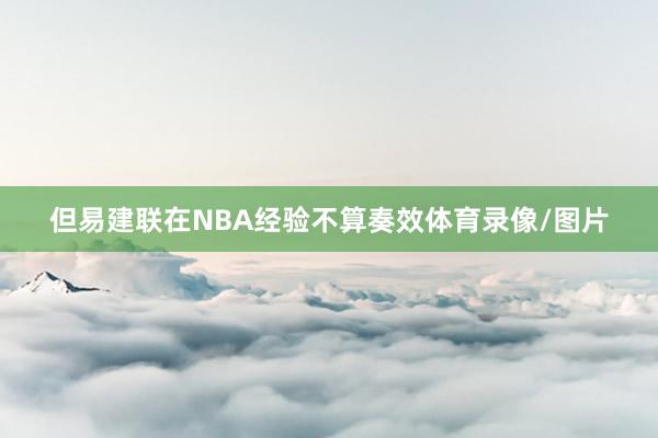 但易建联在NBA经验不算奏效体育录像/图片