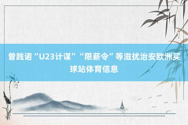 曾践诺“U23计谋”“限薪令”等滋扰治安欧洲买球站体育信息