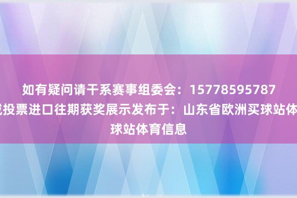 如有疑问请干系赛事组委会:15778595787 杨老诚投票进口往期获奖展示发布于:山东省欧洲买球站体育信息