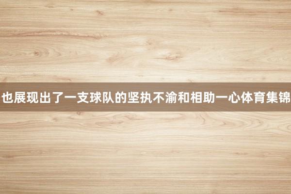 也展现出了一支球队的坚执不渝和相助一心体育集锦