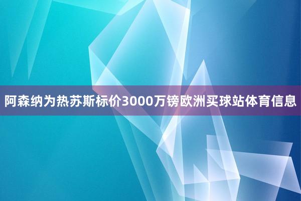阿森纳为热苏斯标价3000万镑欧洲买球站体育信息