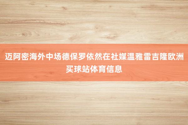 迈阿密海外中场德保罗依然在社媒温雅雷吉隆欧洲买球站体育信息