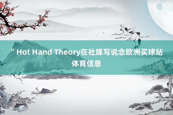 ”Hot Hand Theory在社媒写说念欧洲买球站体育信息