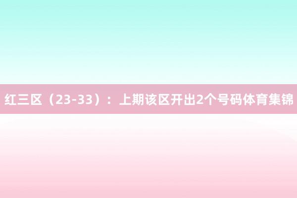 红三区(23-33):上期该区开出2个号码体育集锦