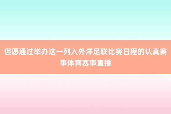 但愿通过举办这一列入外洋足联比赛日程的认真赛事体育赛事直播