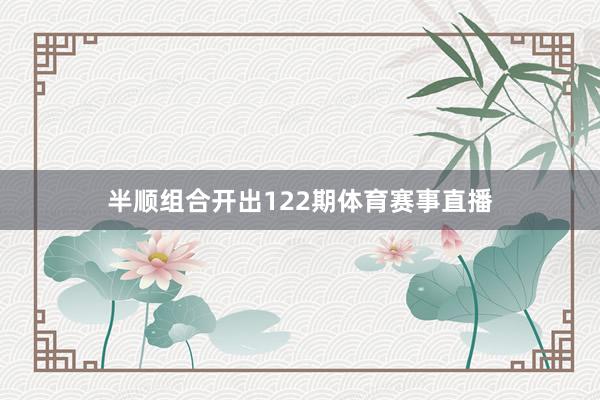 半顺组合开出122期体育赛事直播