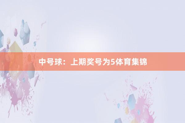 中号球:上期奖号为5体育集锦