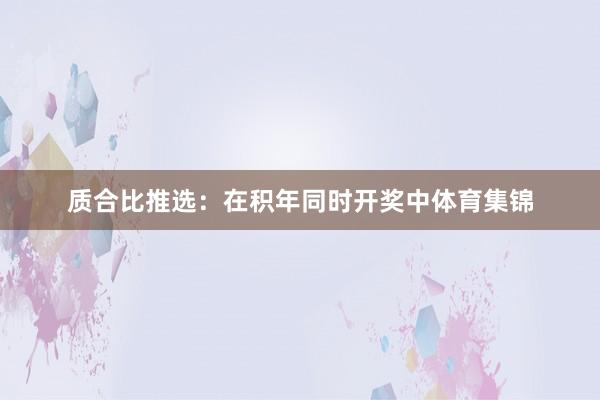 质合比推选：在积年同时开奖中体育集锦