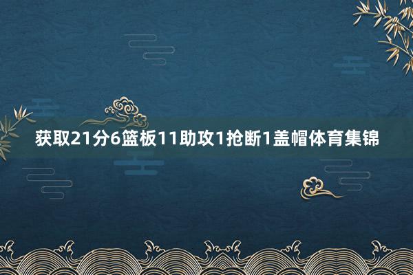 获取21分6篮板11助攻1抢断1盖帽体育集锦