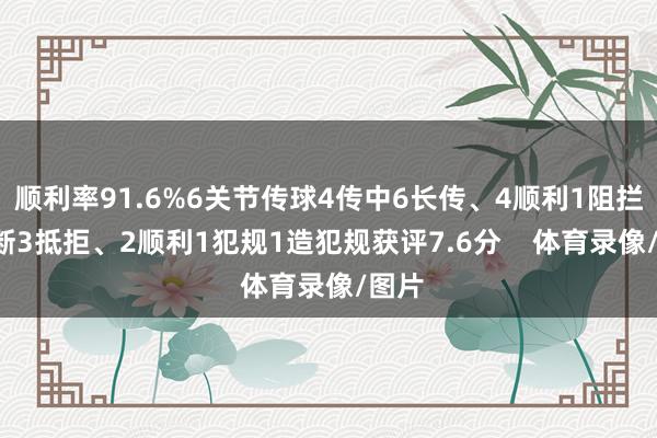 顺利率91.6%6关节传球4传中6长传、4顺利1阻拦1抢断3抵拒、2顺利1犯规1造犯规获评7.6分    体育录像/图片