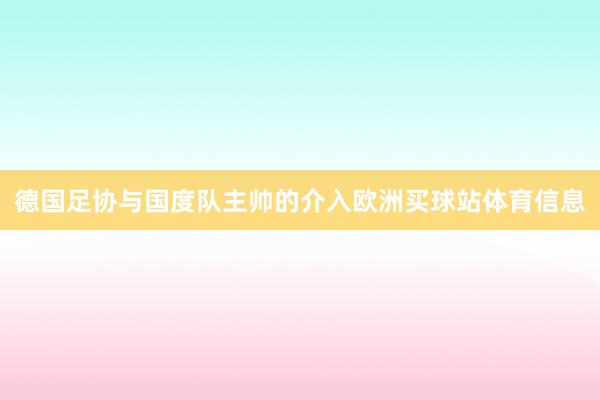 德国足协与国度队主帅的介入欧洲买球站体育信息