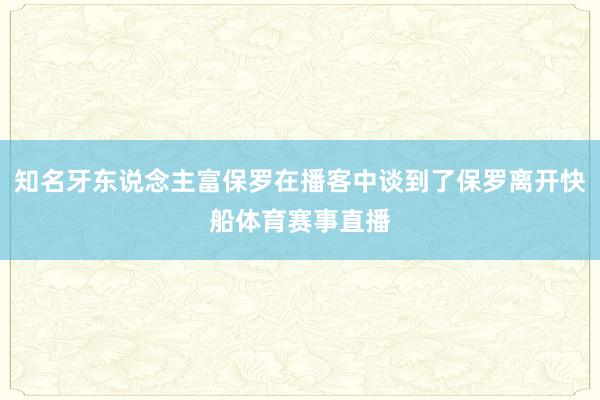 知名牙东说念主富保罗在播客中谈到了保罗离开快船体育赛事直播