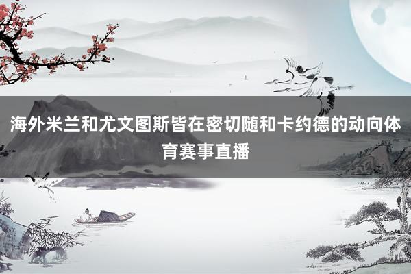 海外米兰和尤文图斯皆在密切随和卡约德的动向体育赛事直播