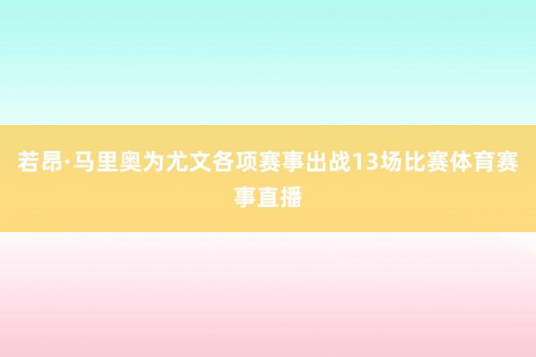 若昂·马里奥为尤文各项赛事出战13场比赛体育赛事直播