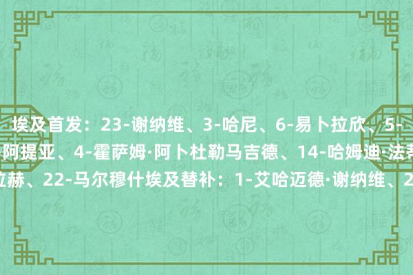 埃及首发:23-谢纳维、3-哈尼、6-易卜拉欣、5-拉比亚、13-法图、19-阿提亚、4-霍萨姆·阿卜杜勒马吉德、14-哈姆迪·法蒂、8-阿舒尔、10-萨拉赫、22-马尔穆什埃及替补:1-艾哈迈德·谢纳维、26-肖贝尔、24-艾哈迈德·伊德、28-伊斯梅尔、2-哈树德·索比、20-阿德尔、18-莫斯塔法·法蒂、15-穆罕默德·谢哈塔、17-穆罕默德·拉辛、25-皆佐、27-马哈茂德·萨博、7-特雷泽盖、21-乌萨马·费萨尔、9-莫森、11-莫斯塔法·穆罕默德科特迪瓦首发:1-亚希亚·福法纳、3-科南、21-恩迪卡、7-科索努、17-盖拉·杜埃、8-凯西、18-桑加雷、19-伊纳奥、26-扬·迪奥曼德、22-盖桑、15-阿玛德科特迪瓦替补:16-默罕默德·科内、23-拉冯、2-奥斯曼·迪奥曼德、13-克里斯托弗·奥佩里、5-阿梅尔·佐瓦里、12-博利、20-阿格巴杜、10-扎哈、24-巴祖马纳·图雷、25-格巴明、4-塞里、6-塞科·福法纳、14-奥马尔·迪亚基特、9-巴约、11-克拉索【本场比赛两边首发阵型图】【近期战绩及交锋历史】 体育录像/图片