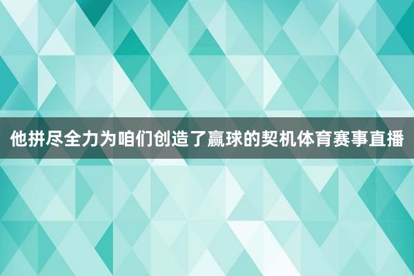 他拼尽全力为咱们创造了赢球的契机体育赛事直播