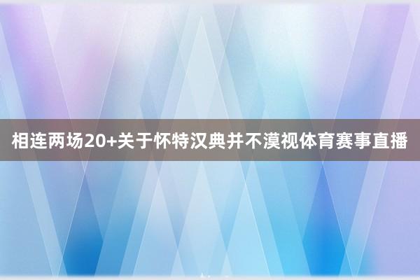 相连两场20+关于怀特汉典并不漠视体育赛事直播