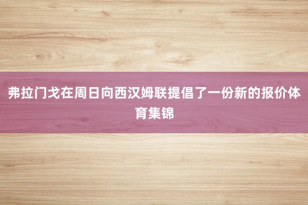弗拉门戈在周日向西汉姆联提倡了一份新的报价体育集锦