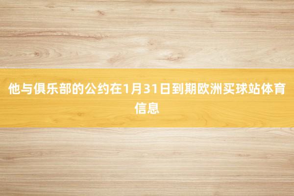 他与俱乐部的公约在1月31日到期欧洲买球站体育信息