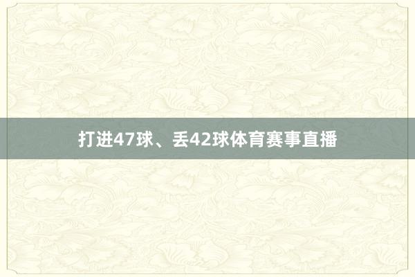 打进47球、丢42球体育赛事直播
