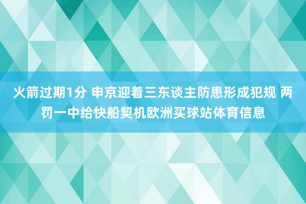 火箭过期1分 申京迎着三东谈主防患形成犯规 两罚一中给快船契机欧洲买球站体育信息