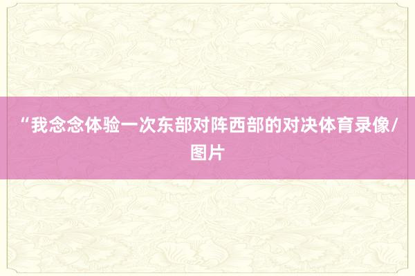 “我念念体验一次东部对阵西部的对决体育录像/图片