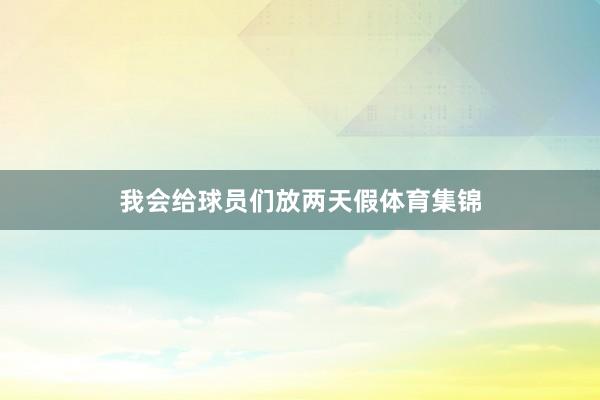 我会给球员们放两天假体育集锦
