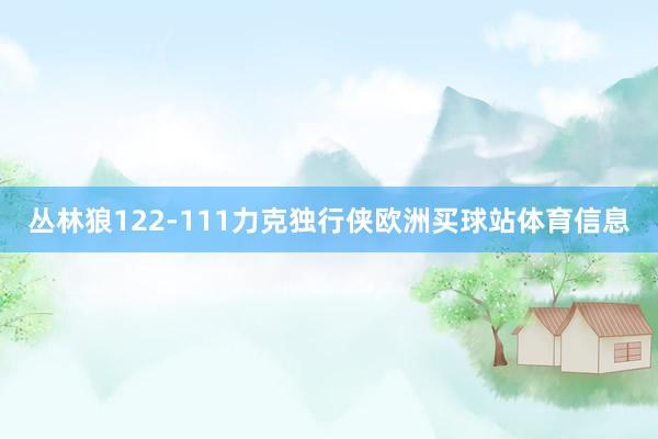 丛林狼122-111力克独行侠欧洲买球站体育信息