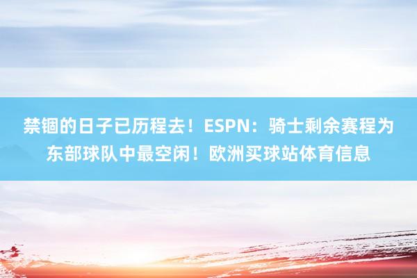禁锢的日子已历程去!ESPN:骑士剩余赛程为东部球队中最空闲!欧洲买球站体育信息