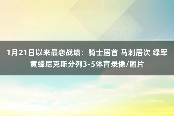 1月21日以来最恋战绩：骑士居首 马刺居次 绿军黄蜂尼克斯分列3-5体育录像/图片