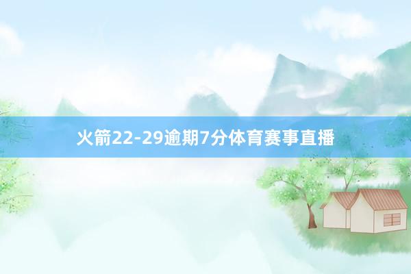 火箭22-29逾期7分体育赛事直播